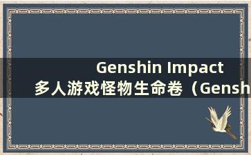 Genshin Impact 多人游戏怪物生命卷（Genshin Impact 四人世界怪物生命卷）